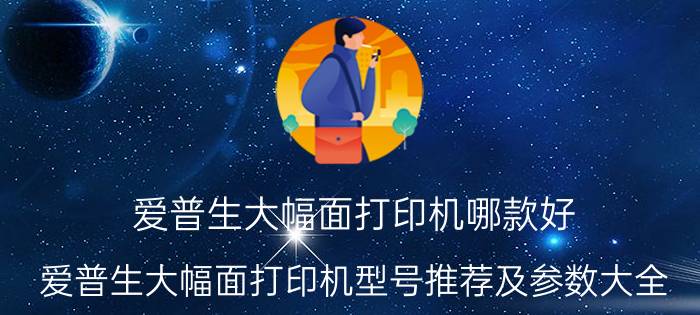 爱普生大幅面打印机哪款好 爱普生大幅面打印机型号推荐及参数大全